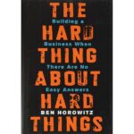 The Hard Thing about Hard Thing: Building a Business When There are No Easy Answers