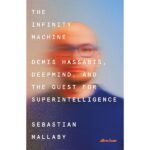 The Infinity Machine: Demis Hassabis, DeepMind and the Quest for Superintelligence