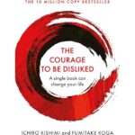 Courage To Be Disliked, The: How to free yourself, change your life and achieve real happiness